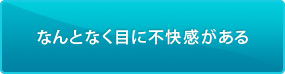 なんとなく目に不快感がある